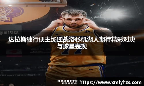 达拉斯独行侠主场迎战洛杉矶湖人期待精彩对决与球星表现
