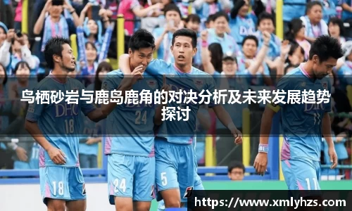 鸟栖砂岩与鹿岛鹿角的对决分析及未来发展趋势探讨