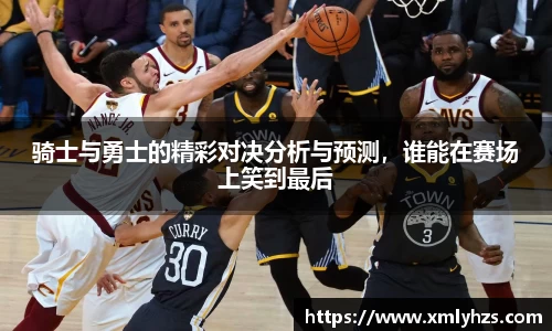 骑士与勇士的精彩对决分析与预测，谁能在赛场上笑到最后