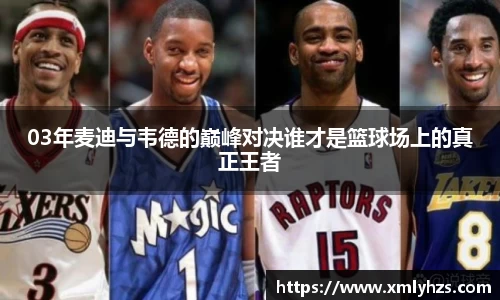 03年麦迪与韦德的巅峰对决谁才是篮球场上的真正王者