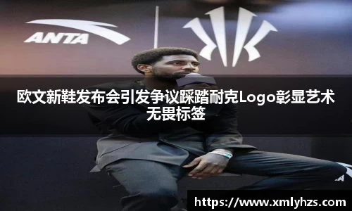 欧文新鞋发布会引发争议踩踏耐克Logo彰显艺术无畏标签