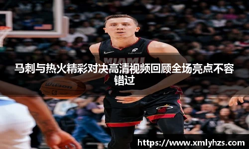 马刺与热火精彩对决高清视频回顾全场亮点不容错过