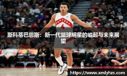 斯科蒂巴恩斯：新一代篮球明星的崛起与未来展望