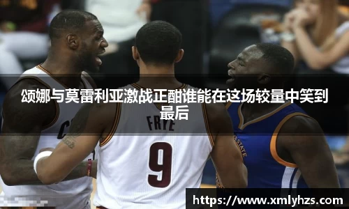 颂娜与莫雷利亚激战正酣谁能在这场较量中笑到最后
