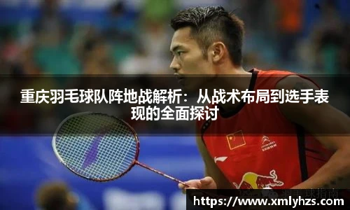 重庆羽毛球队阵地战解析：从战术布局到选手表现的全面探讨