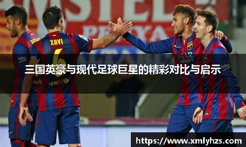 三国英豪与现代足球巨星的精彩对比与启示